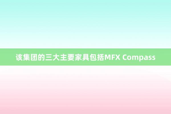 该集团的三大主要家具包括MFX Compass