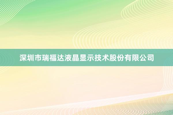 深圳市瑞福达液晶显示技术股份有限公司