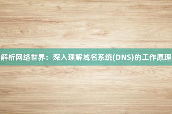 解析网络世界：深入理解域名系统(DNS)的工作原理